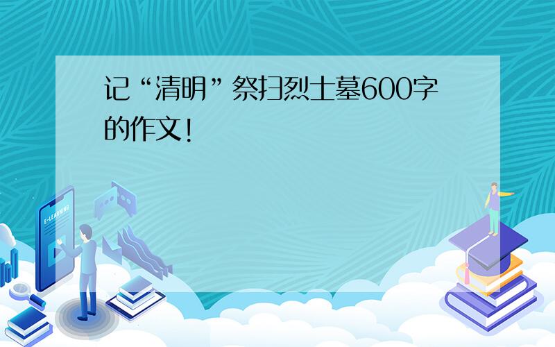 记“清明”祭扫烈士墓600字的作文!