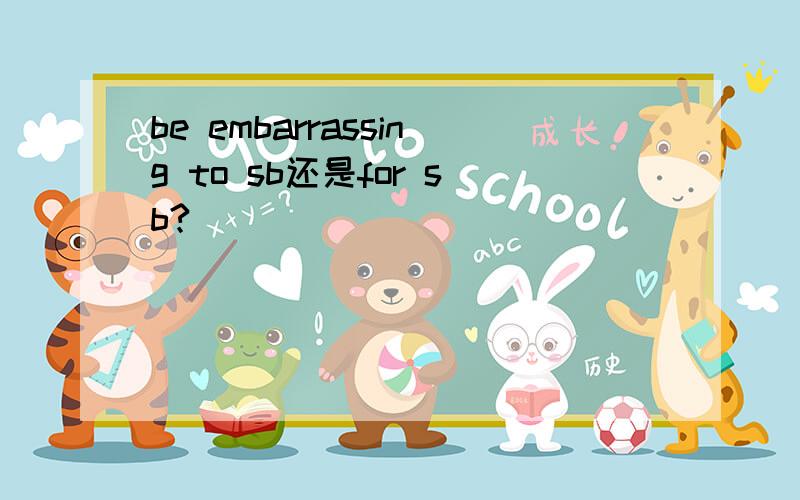 be embarrassing to sb还是for sb?
