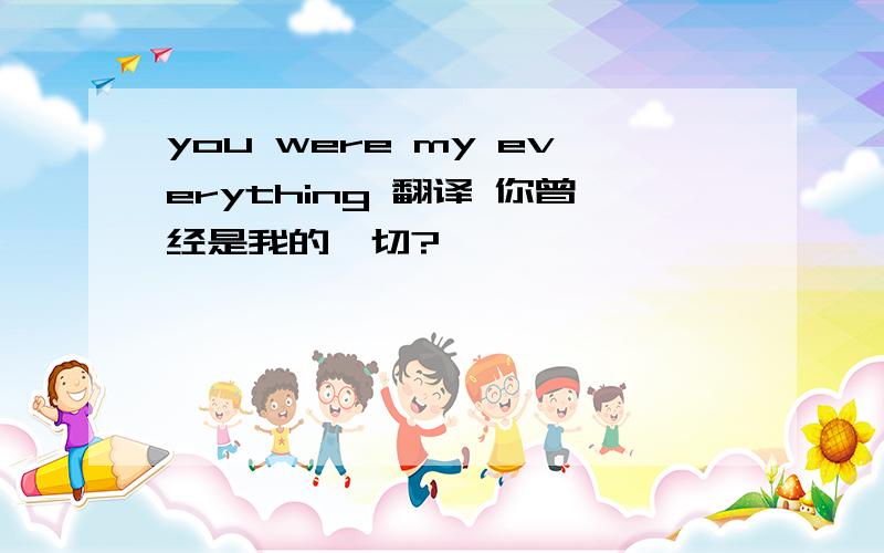 you were my everything 翻译 你曾经是我的一切?