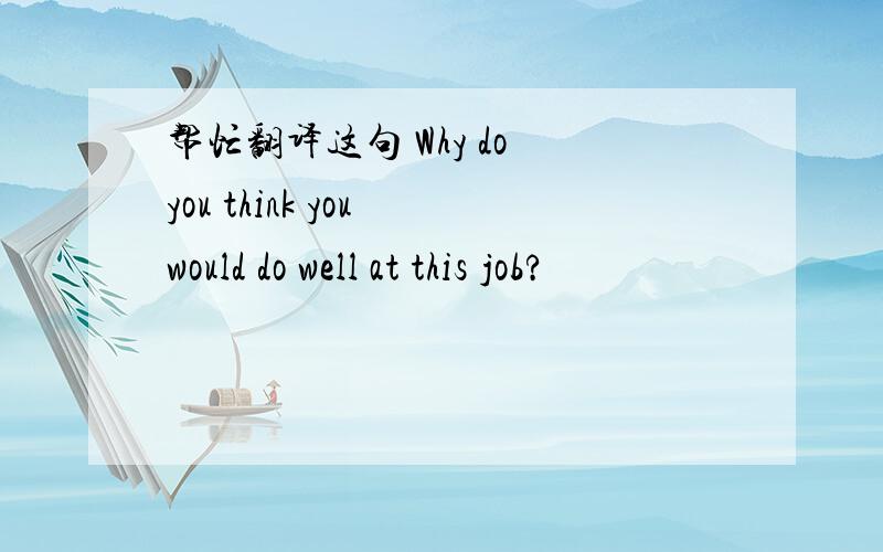 帮忙翻译这句 Why do you think you would do well at this job?