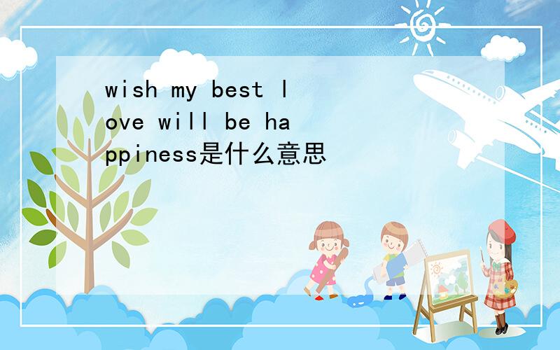 wish my best love will be happiness是什么意思