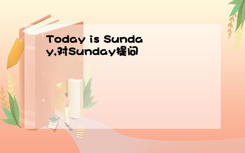 Today is Sunday,对Sunday提问