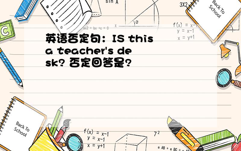 英语否定句：IS this a teacher's desk? 否定回答是?