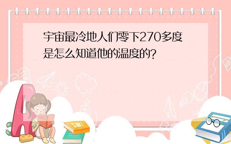 宇宙最冷地人们零下270多度是怎么知道他的温度的?