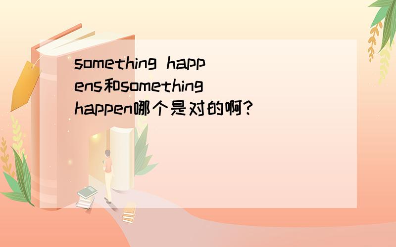 something happens和something happen哪个是对的啊?