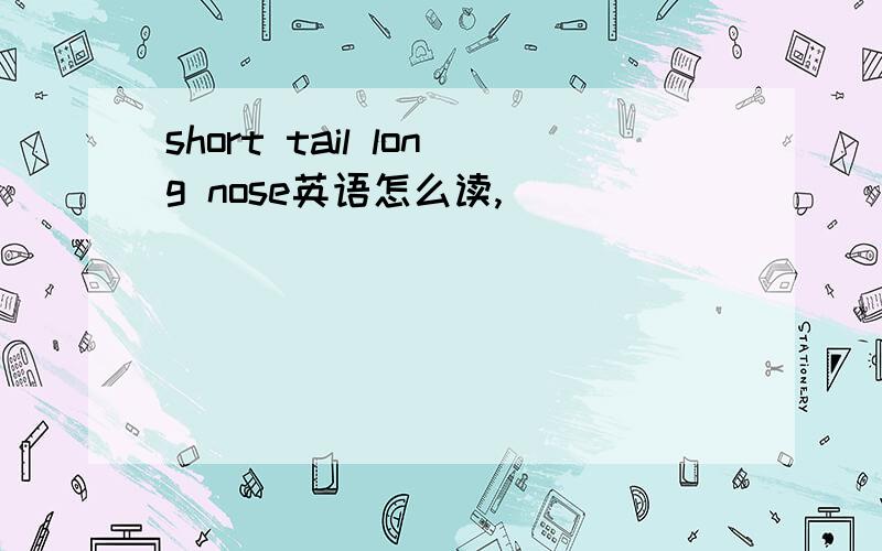 short tail long nose英语怎么读,