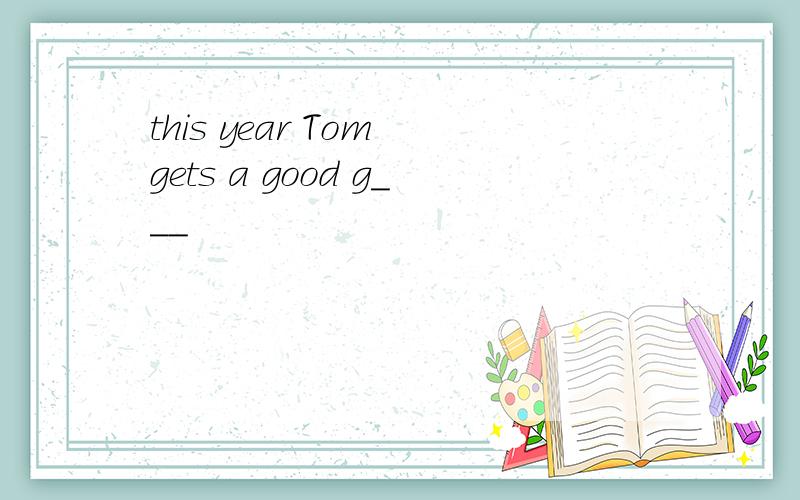 this year Tom gets a good g___