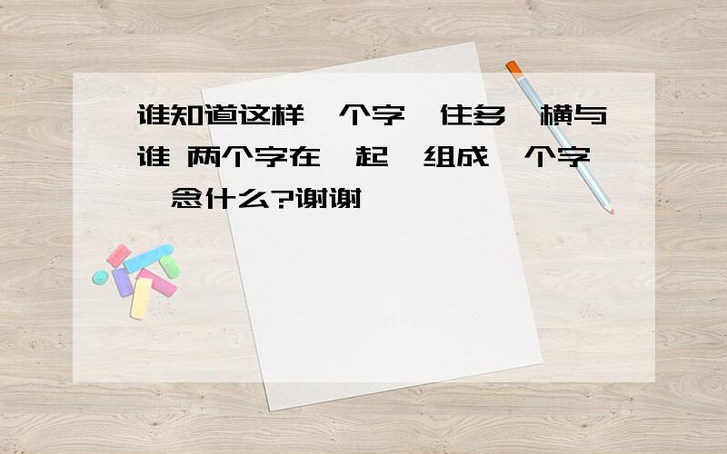 谁知道这样一个字,住多一横与谁 两个字在一起,组成一个字,念什么?谢谢