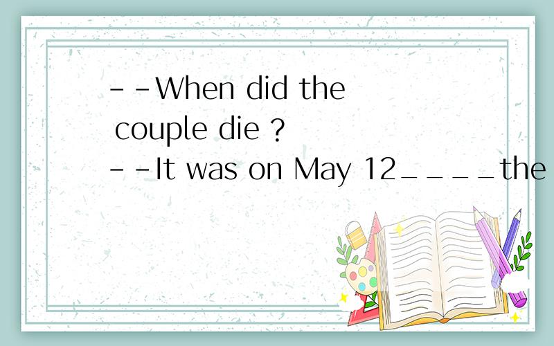 --When did the couple die ? --It was on May 12____the earthquake hit WenChuan County. (that/when)答案是when 这个句子不是可以还原成（The earthquake hit WenChuan County on May 12）吗?难道不是强调句型吗?为什么变成了定语