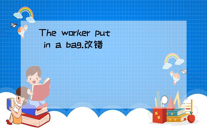 The worker put in a bag.改错