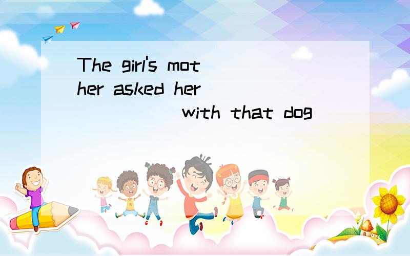 The girl's mother asked her _____ with that dog _____ it's dangerous.A. don't play;and          B. not to play;because          C.isn't play;so          D. not play;why