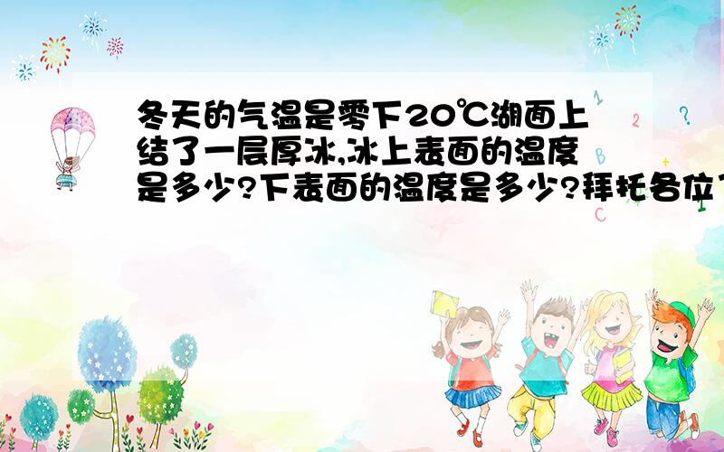 冬天的气温是零下20℃湖面上结了一层厚冰,冰上表面的温度是多少?下表面的温度是多少?拜托各位了