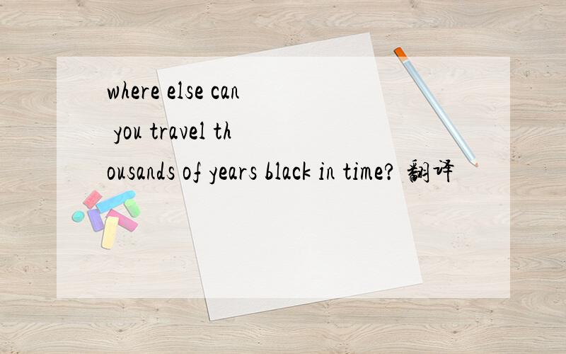 where else can you travel thousands of years black in time? 翻译