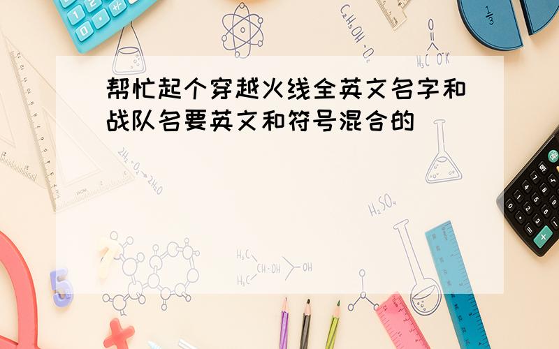 帮忙起个穿越火线全英文名字和战队名要英文和符号混合的