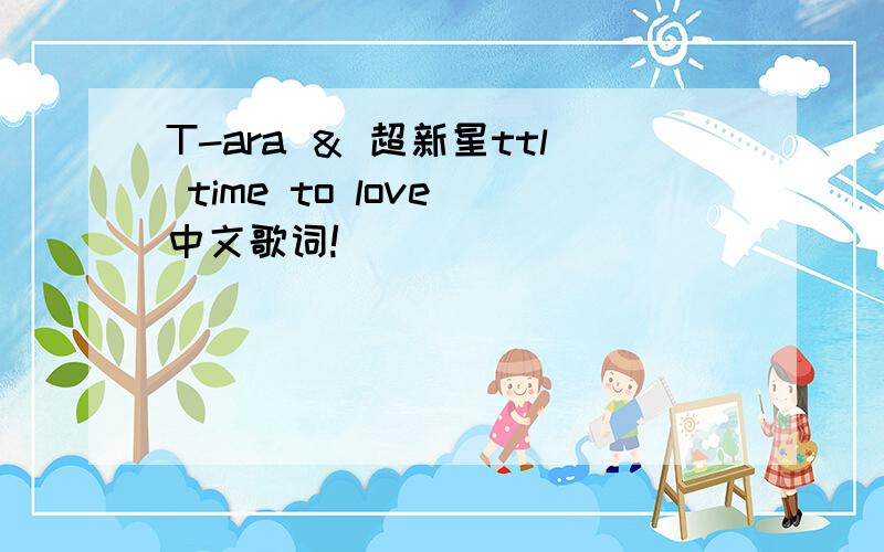 T-ara ＆ 超新星ttl time to love 中文歌词!