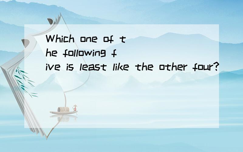 Which one of the following five is least like the other four?