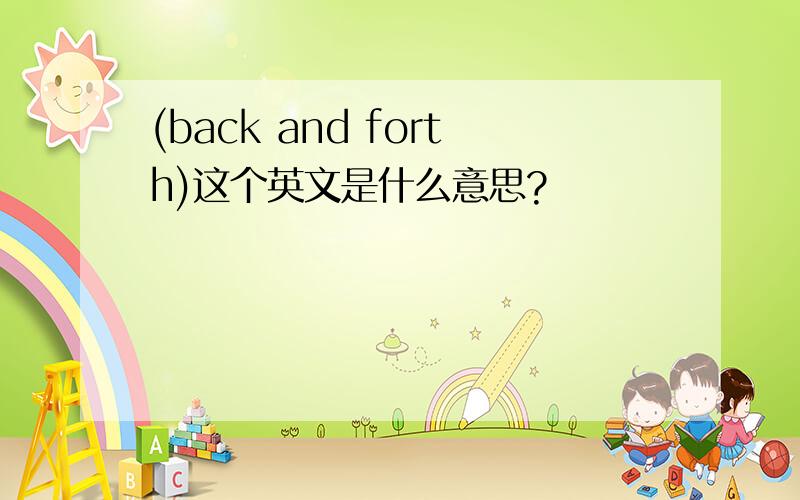 (back and forth)这个英文是什么意思?