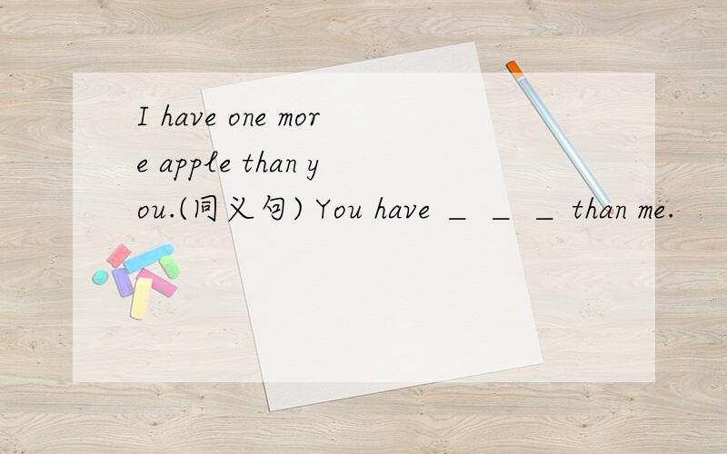 I have one more apple than you.(同义句) You have ＿ ＿ ＿ than me.