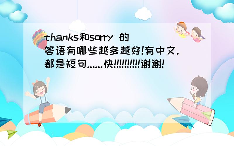 thanks和sorry 的答语有哪些越多越好!有中文.都是短句......快!!!!!!!!!!谢谢!