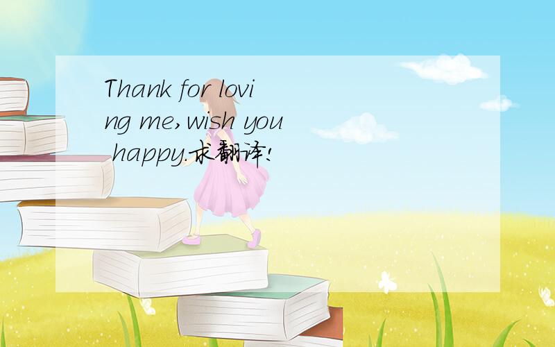 Thank for loving me,wish you happy.求翻译!