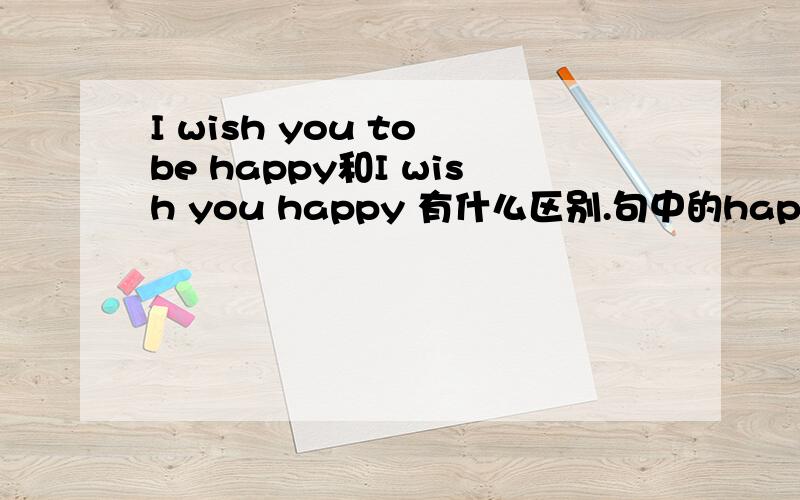 I wish you to be happy和I wish you happy 有什么区别.句中的happy,之类的总之 能说全给老子说出来