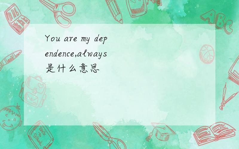 You are my dependence,always是什么意思