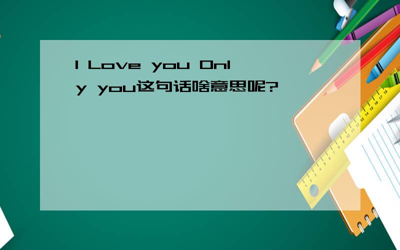 I Love you Only you这句话啥意思呢?