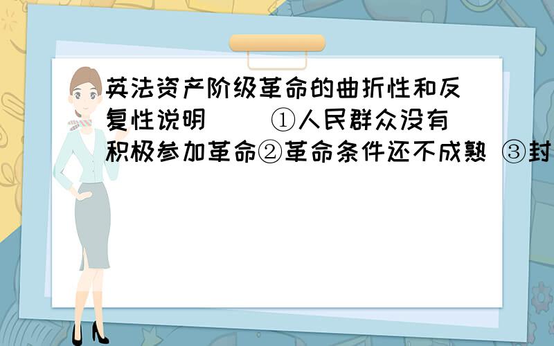 英法资产阶级革命的曲折性和反复性说明（ ）①人民群众没有积极参加革命②革命条件还不成熟 ③封建势力不甘心退出历史舞台 ④新的社会制度代替旧的社会制度需要经过长期斗争 ⑤殖民