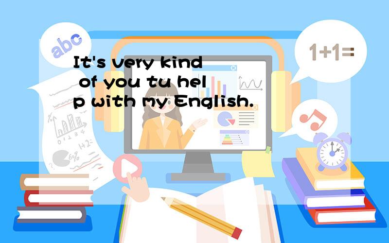 It's very kind of you tu help with my English.