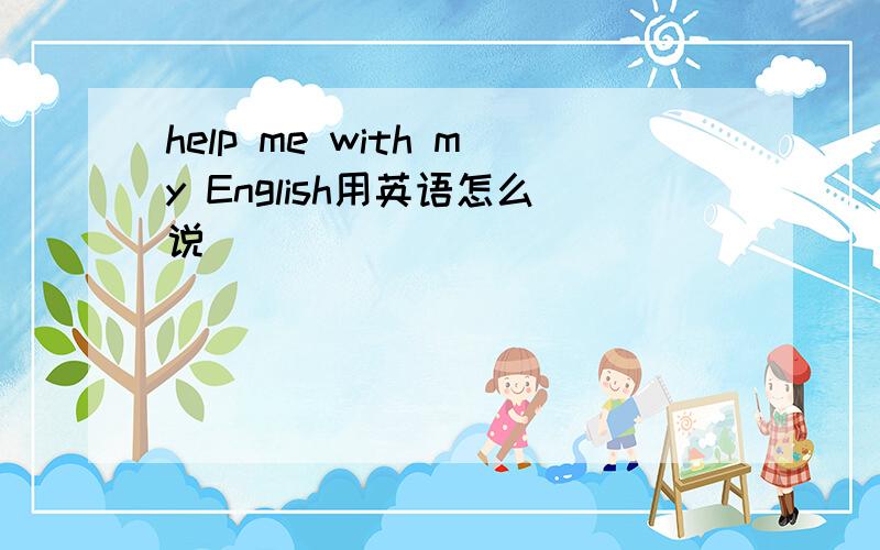 help me with my English用英语怎么说