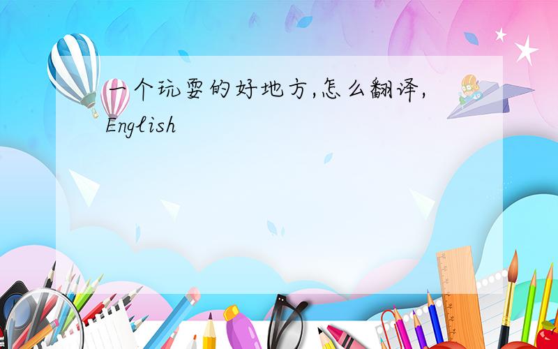 一个玩耍的好地方,怎么翻译,English