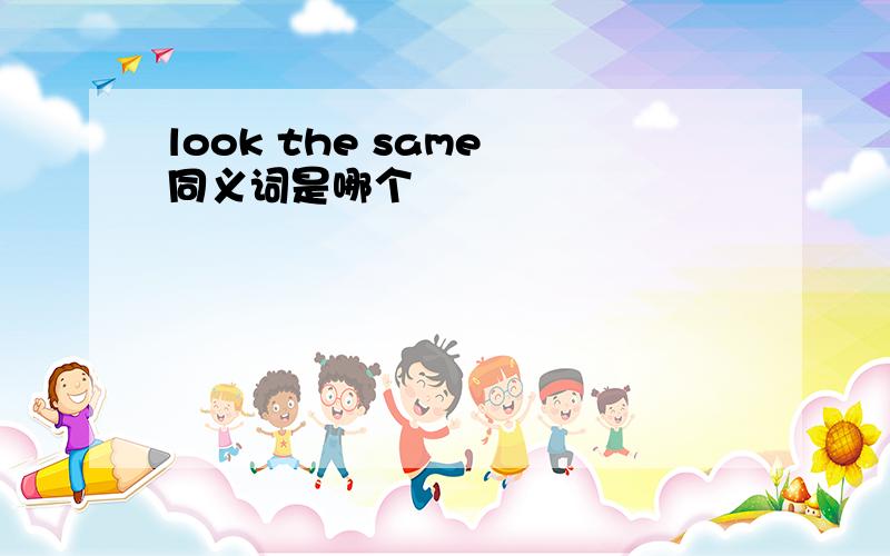 look the same 同义词是哪个