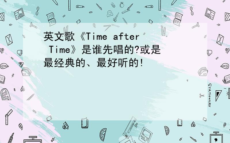 英文歌《Time after Time》是谁先唱的?或是最经典的、最好听的!