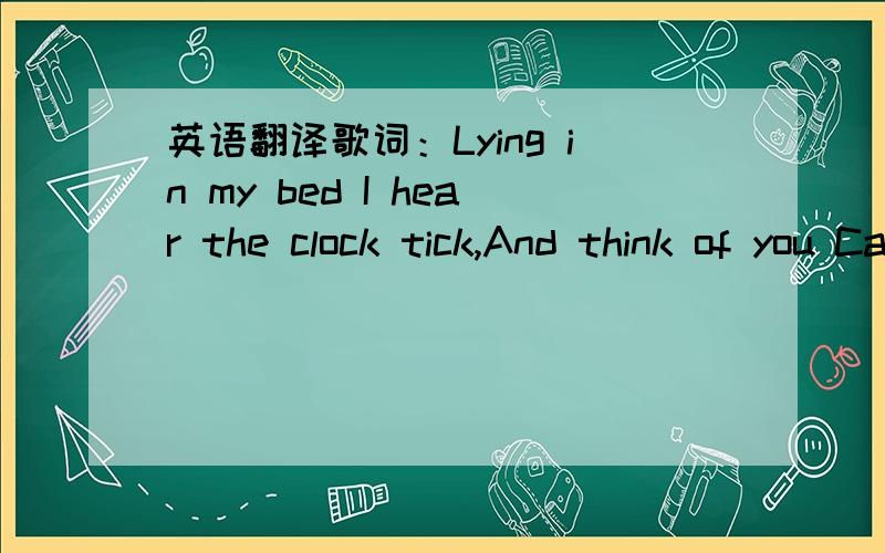 英语翻译歌词：Lying in my bed I hear the clock tick,And think of you Caught up in circles confusion Is nothing new Flashback warm nights Almost left behind Suitcases of memories,Time after time Sometimes you picture me I'm walking too far ahea