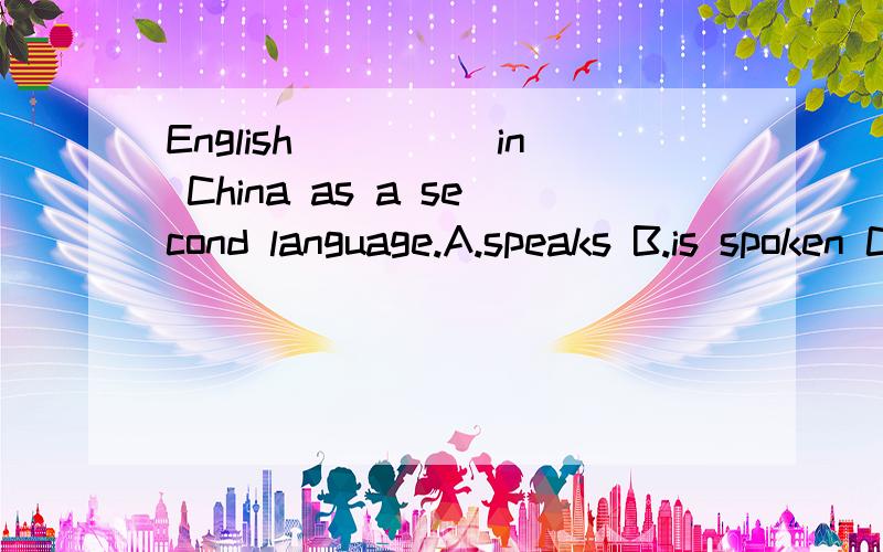 English_____in China as a second language.A.speaks B.is spoken C,speak D,spoken关于这个问题,我知道是选B,可是我选了D,问了老师,老师讲的我也不懂（也没怎么讲）,为什么?