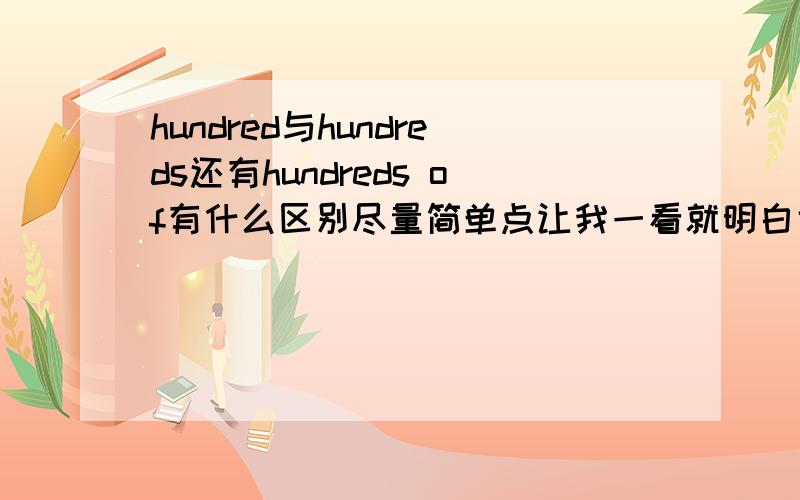 hundred与hundreds还有hundreds of有什么区别尽量简单点让我一看就明白也不要太简单