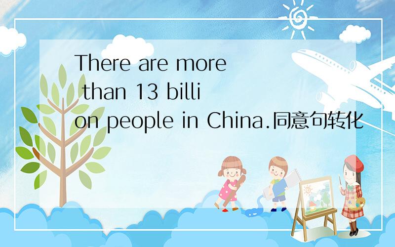 There are more than 13 billion people in China.同意句转化