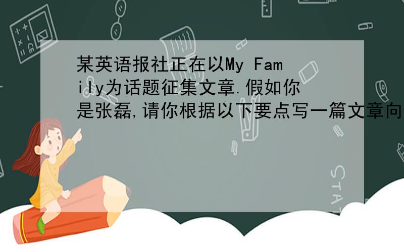 某英语报社正在以My Family为话题征集文章.假如你是张磊,请你根据以下要点写一篇文章向该报社投稿How many people are there in your family What do your family look like?What are they like?注：