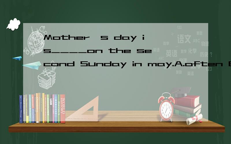 Mother's day is____on the second Sunday in may.A.often B.sometimes C.usually D.always