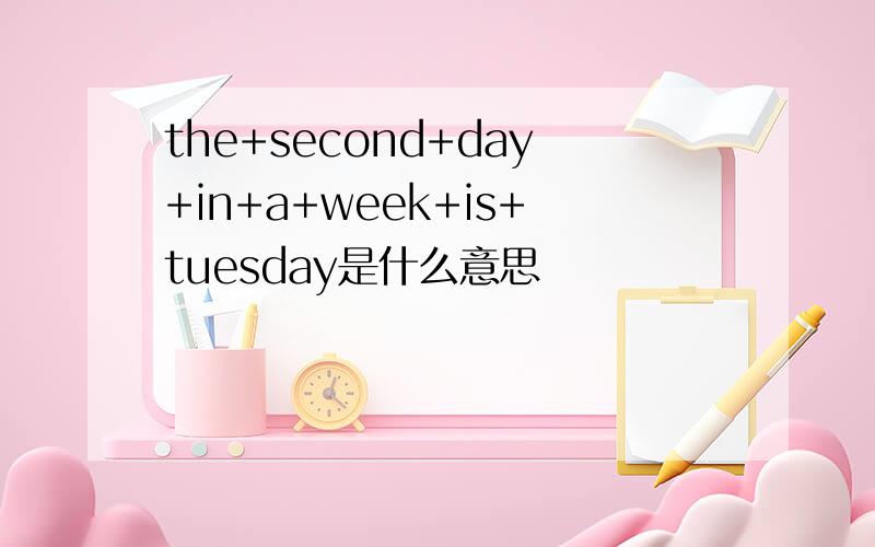 the+second+day+in+a+week+is+tuesday是什么意思