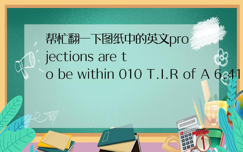 帮忙翻一下图纸中的英文projections are to be within 010 T.I.R of A 6.413 DIA.Cylinder in the cradle axis parallel to mounting base.是金属冲压件图纸。