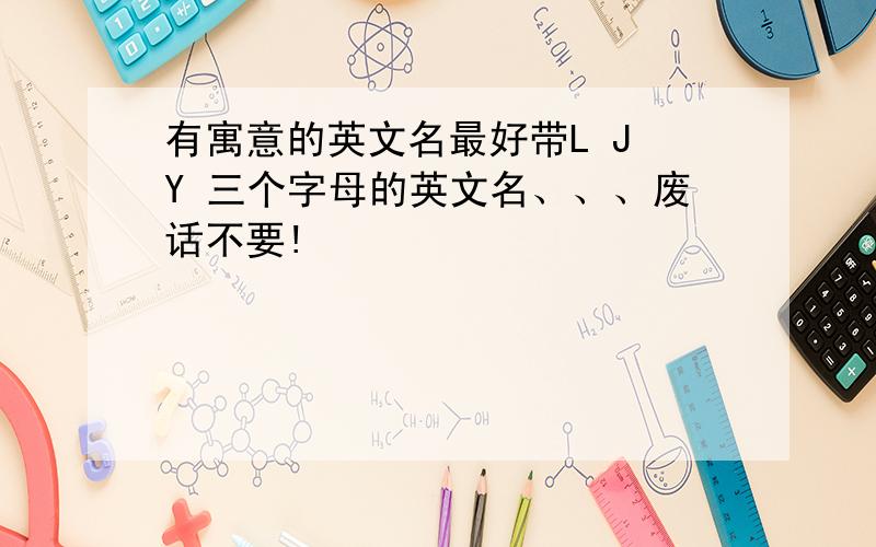 有寓意的英文名最好带L J Y 三个字母的英文名、、、废话不要!