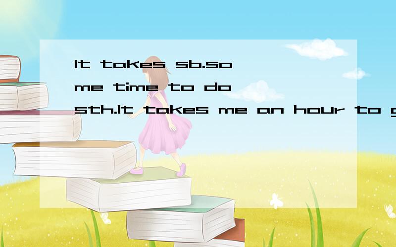 It takes sb.some time to do sth.It takes me an hour to get to my office.能不能说成 Getting to my office takes me an hour.如果能,这两句话有没有区别?