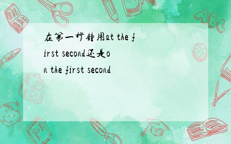 在第一秒钟用at the first second还是on the first second