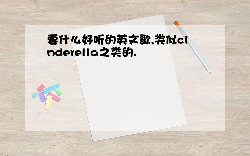 要什么好听的英文歌,类似cinderella之类的.