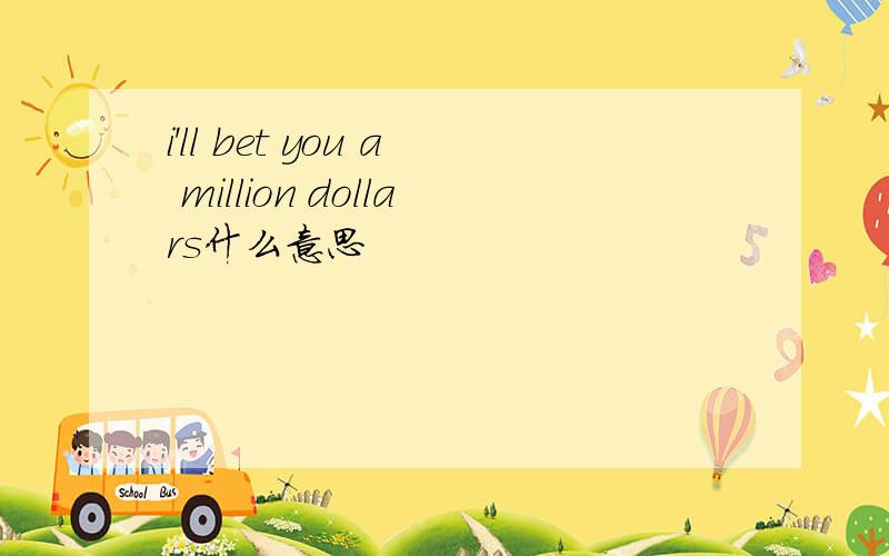 i'll bet you a million dollars什么意思