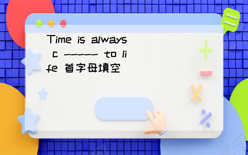 Time is always c ----- to life 首字母填空