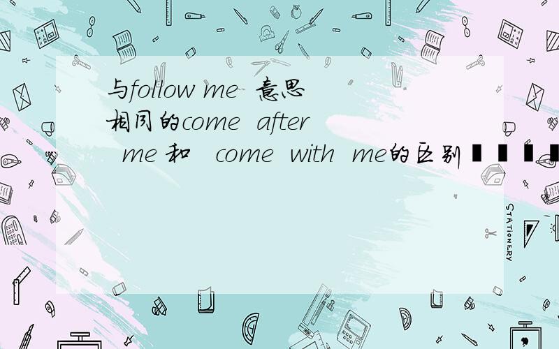 与follow me  意思相同的come  after  me 和   come  with  me的区别쑥스럽고, 매우 죄송합니다!   还要问哈pass和past的区别撒   帮帮忙   17号其中考试撒