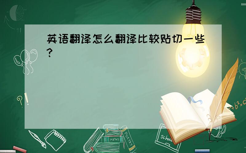 英语翻译怎么翻译比较贴切一些?