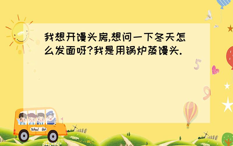 我想开馒头房,想问一下冬天怎么发面呀?我是用锅炉蒸馒头.